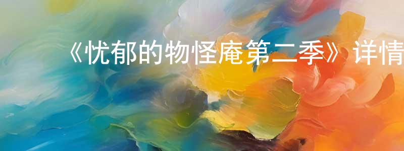 蔡宇辰的动漫综艺大全,《忧郁的物怪庵第二季》详情介绍_忧郁的物怪庵第二季已完结在线观看_忧郁的物怪庵第二季迅雷下载_日漫